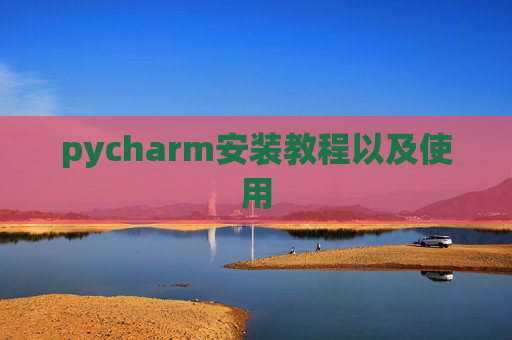 pycharm安装教程以及使用